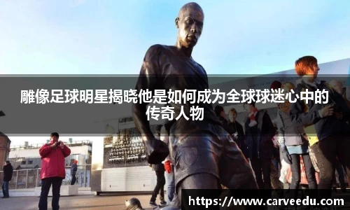 雕像足球明星揭晓他是如何成为全球球迷心中的传奇人物