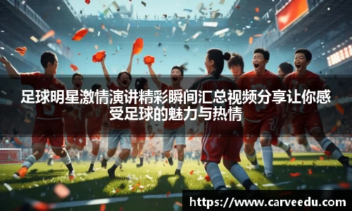 足球明星激情演讲精彩瞬间汇总视频分享让你感受足球的魅力与热情