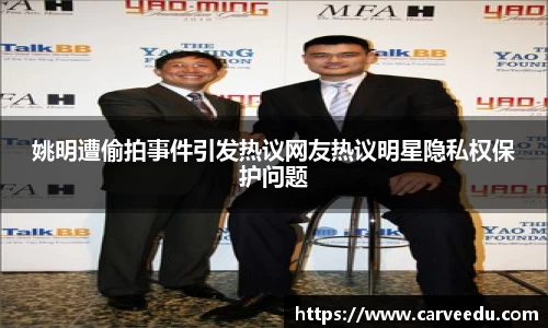 姚明遭偷拍事件引发热议网友热议明星隐私权保护问题