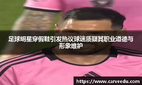 足球明星穿假鞋引发热议球迷质疑其职业道德与形象维护