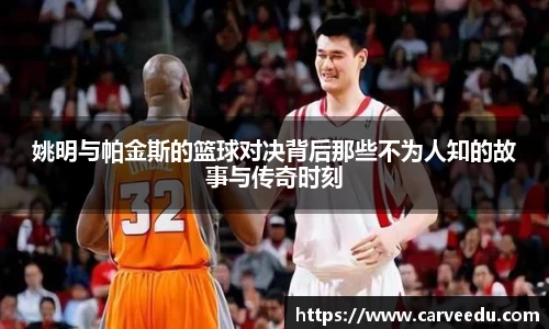 姚明与帕金斯的篮球对决背后那些不为人知的故事与传奇时刻
