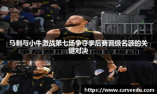 马刺与小牛激战第七场争夺季后赛晋级名额的关键对决