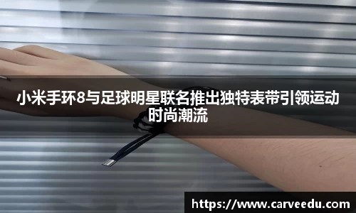 小米手环8与足球明星联名推出独特表带引领运动时尚潮流