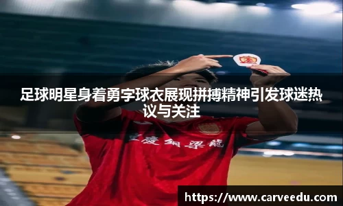 足球明星身着勇字球衣展现拼搏精神引发球迷热议与关注